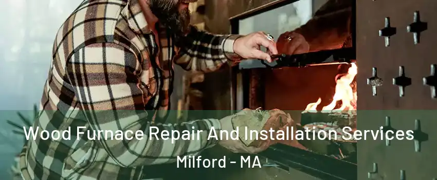  Wood Furnace Repair And Installation Services Milford - MA